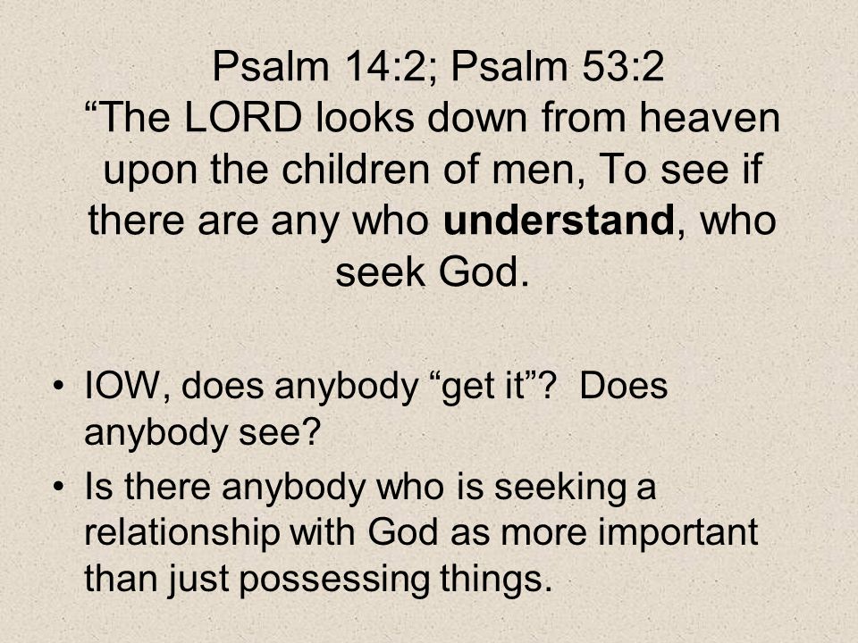 Psalm 14:2; Psalm 53:2 The LORD looks down from heaven upon the children of men, To see if there are any who understand, who seek God.