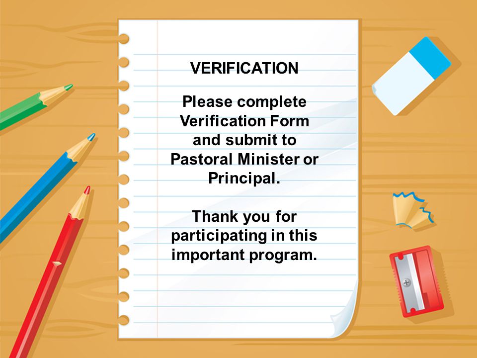 VERIFICATION Please complete Verification Form and submit to Pastoral Minister or Principal.