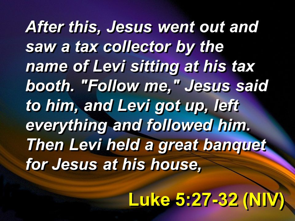 Luke 5:27-32 (NIV) After this, Jesus went out and saw a tax collector by the name of Levi sitting at his tax booth.