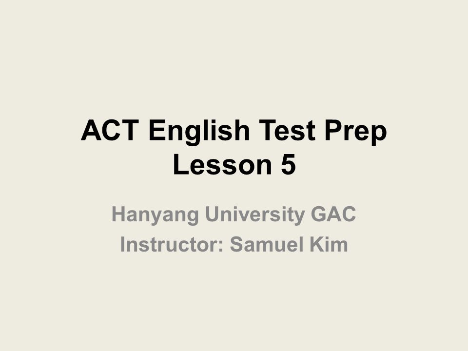 ACT English Test Prep Lesson 5 Hanyang University GAC Instructor: Samuel Kim