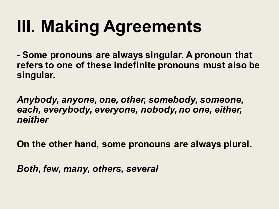 III. Making Agreements - Some pronouns are always singular.