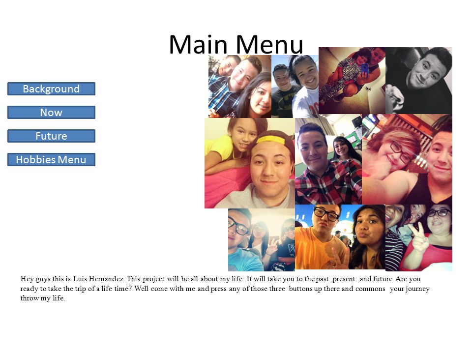 Main Menu Hey guys this is Luis Hernandez. This project will be all about my life.