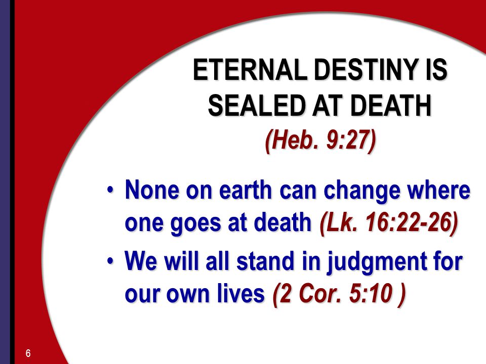 None on earth can change where one goes at death (Lk.