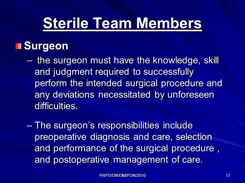 PRPD/DN/DM/PON/ Sterile Team Members Surgeon – the surgeon must have the knowledge, skill and judgment required to successfully perform the intended surgical procedure and any deviations necessitated by unforeseen difficulties.
