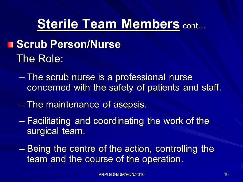 PRPD/DN/DM/PON/ Sterile Team Members cont… Scrub Person/Nurse The Role: –The scrub nurse is a professional nurse concerned with the safety of patients and staff.