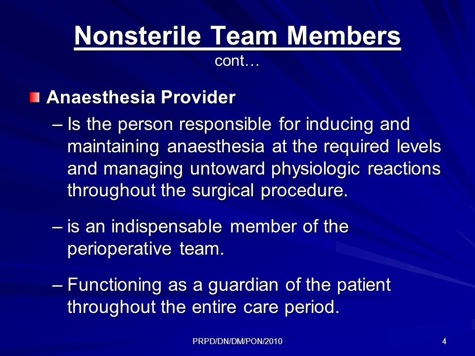 PRPD/DN/DM/PON/ Nonsterile Team Members cont… Anaesthesia Provider –Is the person responsible for inducing and maintaining anaesthesia at the required levels and managing untoward physiologic reactions throughout the surgical procedure.