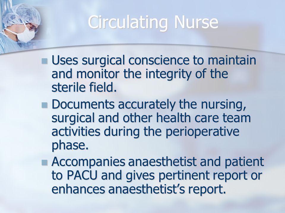 Circulating Nurse Uses surgical conscience to maintain and monitor the integrity of the sterile field.