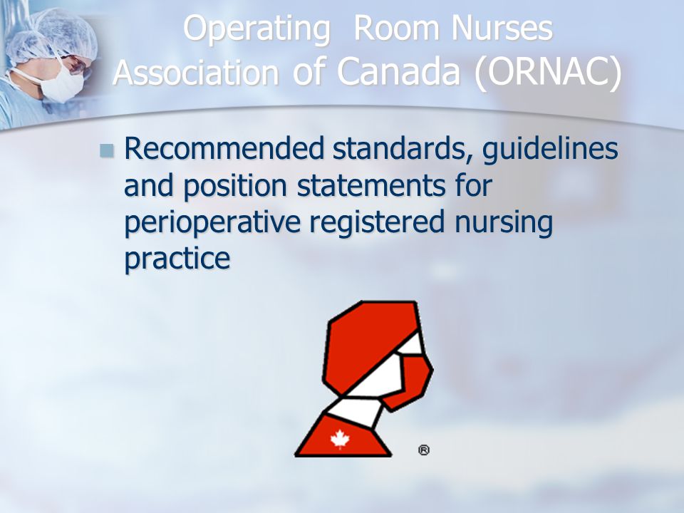 Operating Room Nurses Association of Canada (ORNAC) Recommended standards, guidelines and position statements for perioperative registered nursing practice Recommended standards, guidelines and position statements for perioperative registered nursing practice