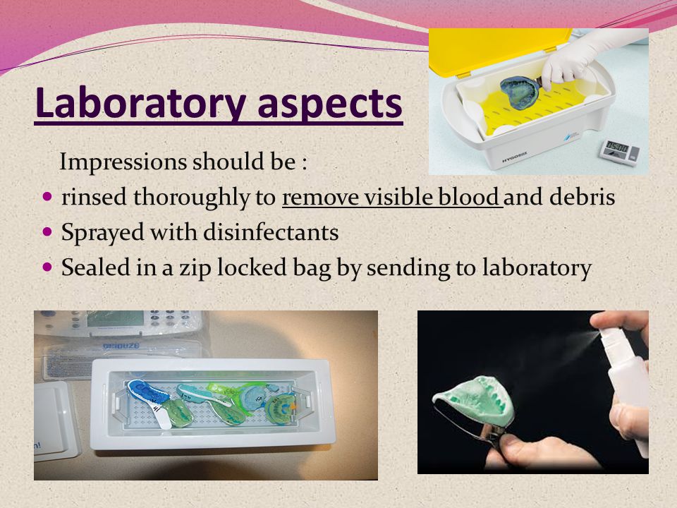 Laboratory aspects Impressions should be : rinsed thoroughly to remove visible blood and debris Sprayed with disinfectants Sealed in a zip locked bag by sending to laboratory