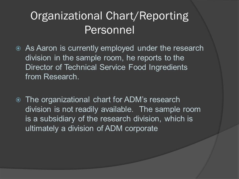 Organizational Chart/Reporting Personnel  As Aaron is currently employed under the research division in the sample room, he reports to the Director of Technical Service Food Ingredients from Research.