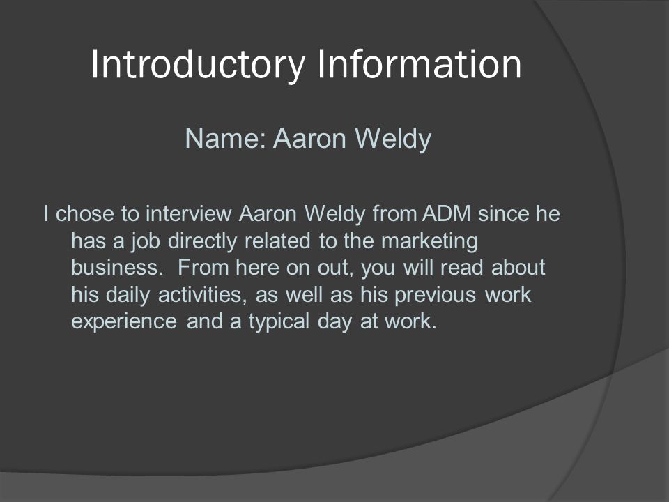 Introductory Information Name: Aaron Weldy I chose to interview Aaron Weldy from ADM since he has a job directly related to the marketing business.