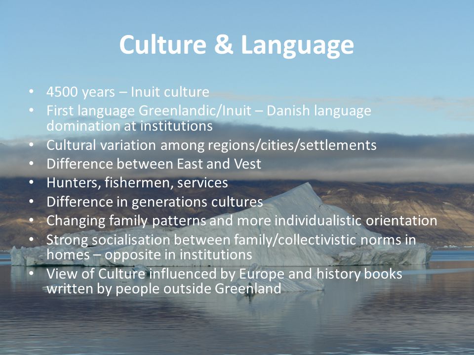 3 Aviâja Egede Lynge, Institute of Learning Processes, University of Greenland Culture & Language 4500 years – Inuit culture First language Greenlandic/Inuit – Danish language domination at institutions Cultural variation among regions/cities/settlements Difference between East and Vest Hunters, fishermen, services Difference in generations cultures Changing family patterns and more individualistic orientation Strong socialisation between family/collectivistic norms in homes – opposite in institutions View of Culture influenced by Europe and history books written by people outside Greenland