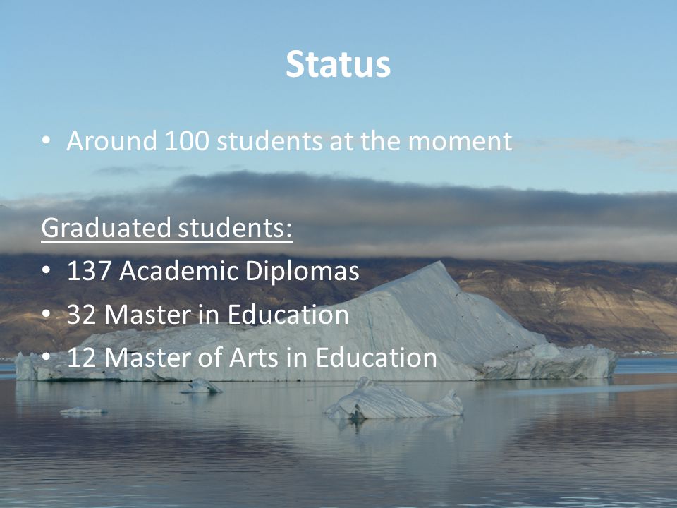 35 Aviâja Egede Lynge, Institute of Learning Processes, University of Greenland Status Around 100 students at the moment Graduated students: 137 Academic Diplomas 32 Master in Education 12 Master of Arts in Education