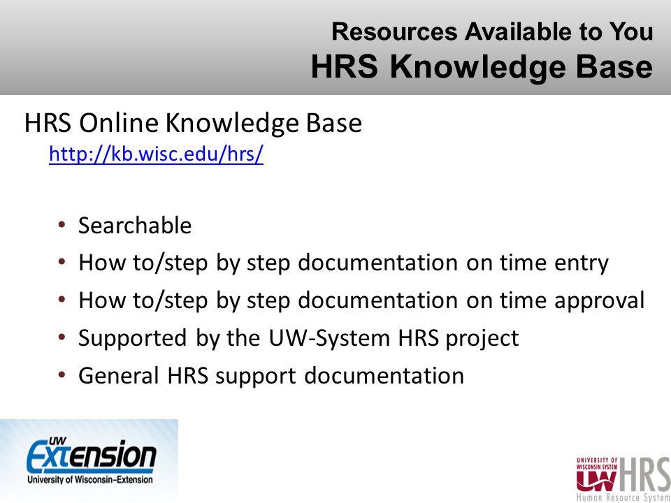 Resources Available to You HRS Knowledge Base HRS Online Knowledge Base     Searchable How to/step by step documentation on time entry How to/step by step documentation on time approval Supported by the UW-System HRS project General HRS support documentation 36