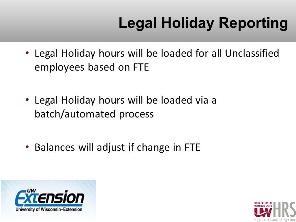 Legal Holiday Reporting Legal Holiday hours will be loaded for all Unclassified employees based on FTE Legal Holiday hours will be loaded via a batch/automated process Balances will adjust if change in FTE 8