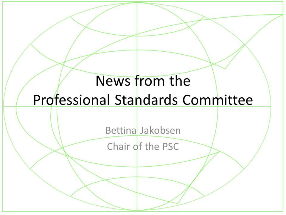 News from the Professional Standards Committee Bettina Jakobsen Chair of the PSC