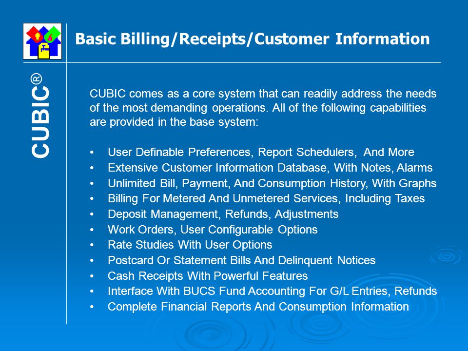 Basic Billing/Receipts/Customer Information CUBIC ® CUBIC comes as a core system that can readily address the needs of the most demanding operations.