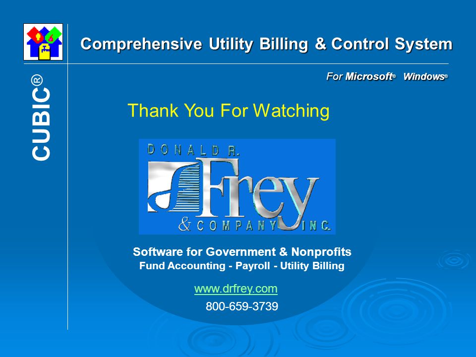 For Microsoft ® Windows ® Comprehensive Utility Billing & Control System Software for Government & Nonprofits Fund Accounting - Payroll - Utility Billing CUBIC ® Thank You For Watching