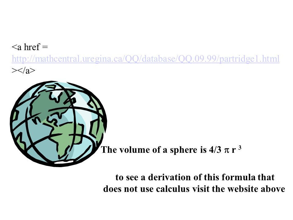 <a href =   > The volume of a sphere is 4/3  r 3 to see a derivation of this formula that does not use calculus visit the website above
