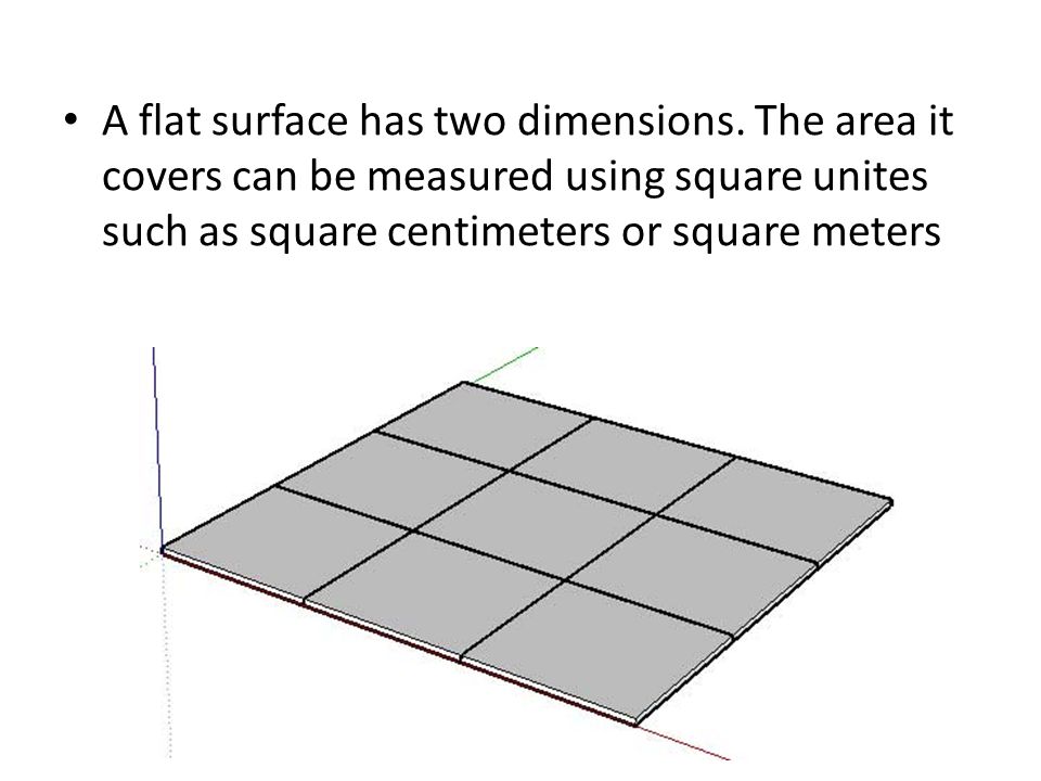 A flat surface has two dimensions.