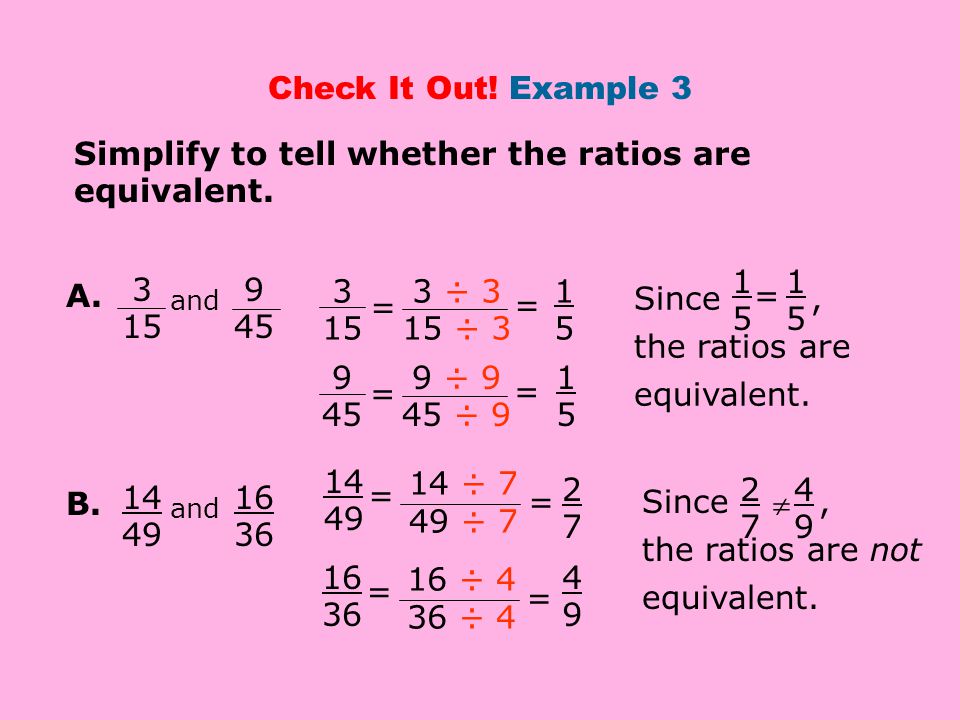 Check It Out. Example 3 Simplify to tell whether the ratios are equivalent.
