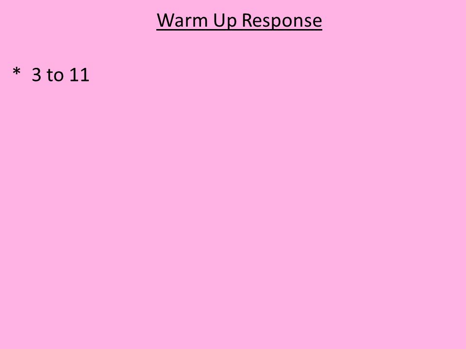 Warm Up Response * 3 to 11