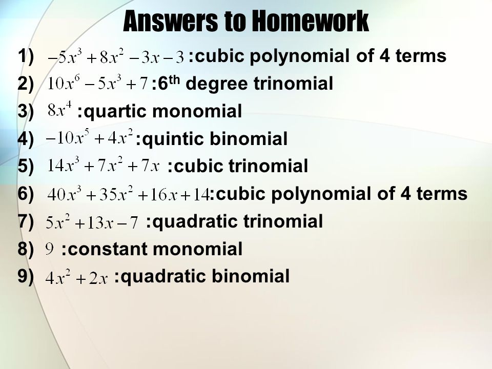 Answers to Homework 1) :cubic polynomial of 4 terms 2) :6 th degree trinomial 3) :quartic monomial 4) :quintic binomial 5) :cubic trinomial 6) :cubic polynomial of 4 terms 7) :quadratic trinomial 8) :constant monomial 9) :quadratic binomial