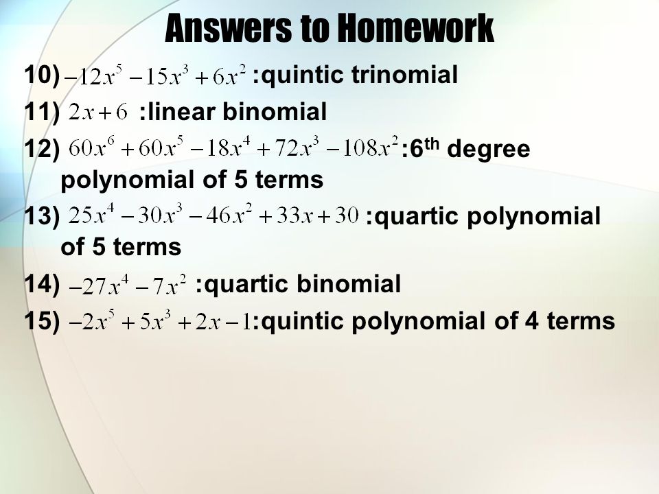Answers to Homework 10) :quintic trinomial 11) :linear binomial 12) :6 th degree polynomial of 5 terms 13) :quartic polynomial of 5 terms 14) :quartic binomial 15) :quintic polynomial of 4 terms