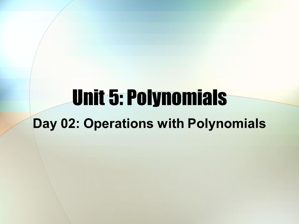 Unit 5: Polynomials Day 02: Operations with Polynomials