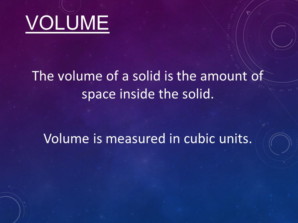VOLUME The volume of a solid is the amount of space inside the solid.