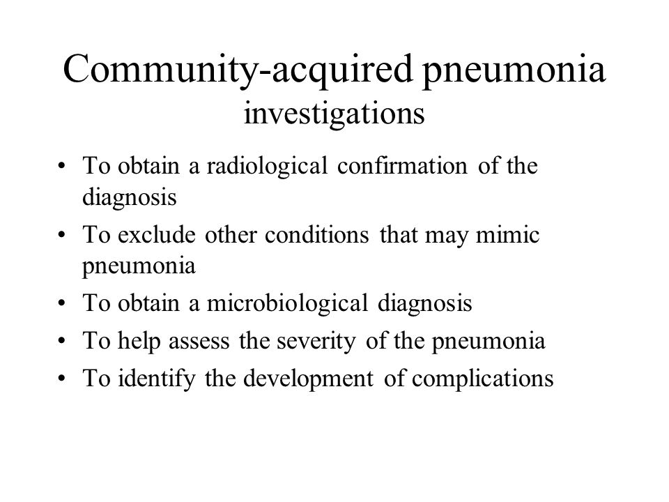 Community-acquired pneumonia investigations To obtain a radiological confirmation of the diagnosis To exclude other conditions that may mimic pneumonia To obtain a microbiological diagnosis To help assess the severity of the pneumonia To identify the development of complications