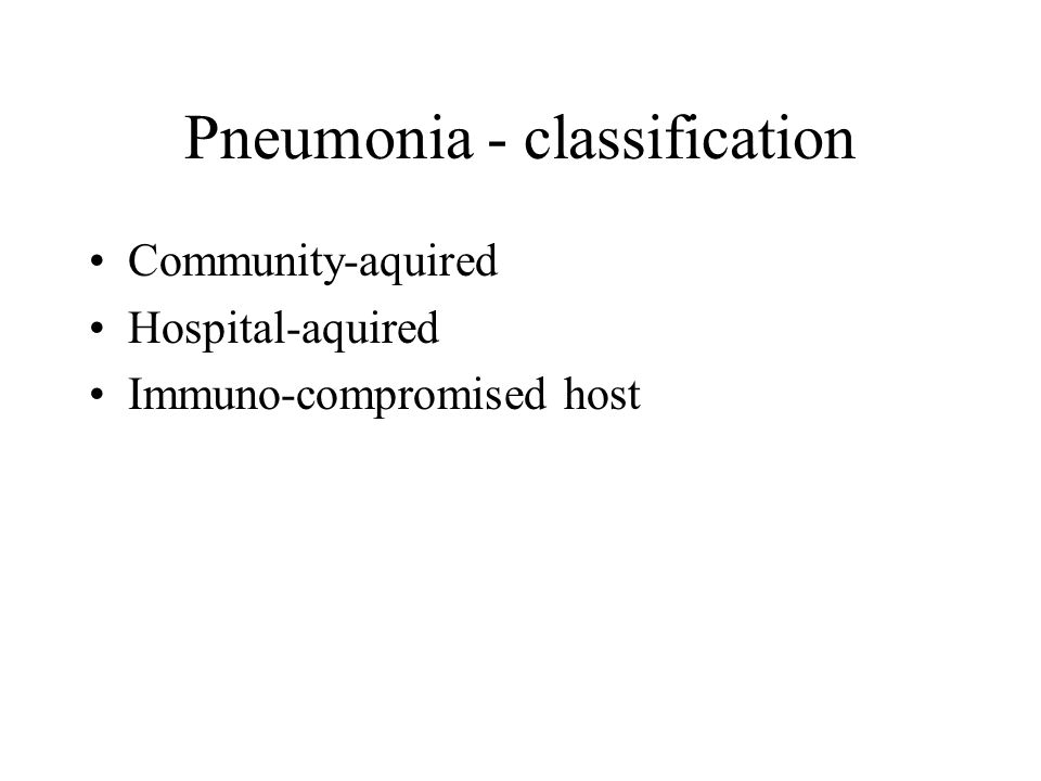Pneumonia - classification Community-aquired Hospital-aquired Immuno-compromised host