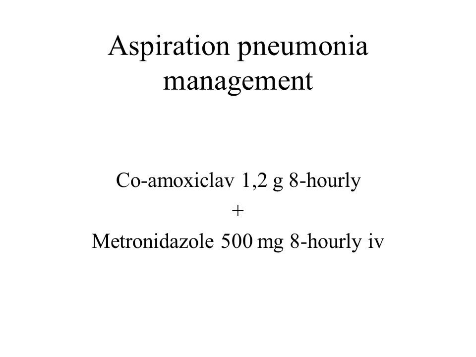 Aspiration pneumonia management Co-amoxiclav 1,2 g 8-hourly + Metronidazole 500 mg 8-hourly iv