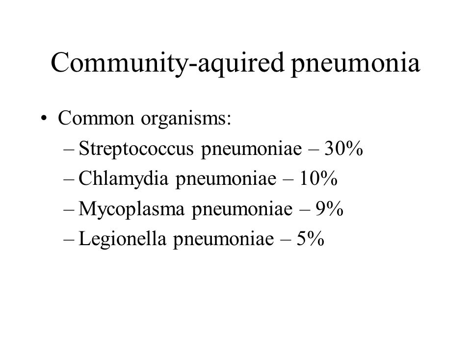 Community-aquired pneumonia Common organisms: –Streptococcus pneumoniae – 30% –Chlamydia pneumoniae – 10% –Mycoplasma pneumoniae – 9% –Legionella pneumoniae – 5%