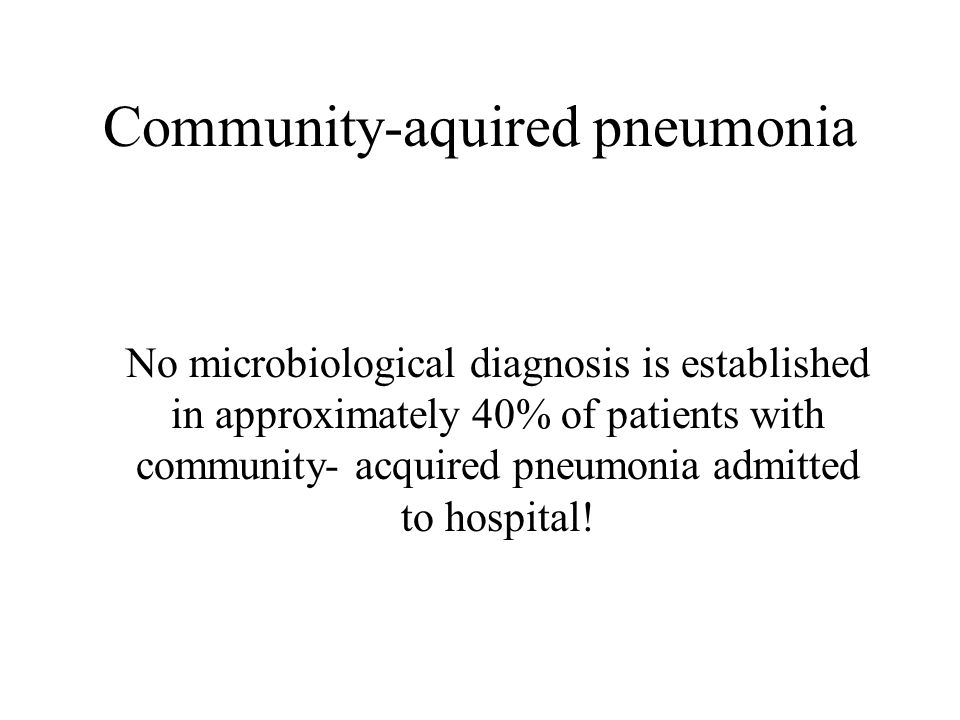 Community-aquired pneumonia No microbiological diagnosis is established in approximately 40% of patients with community- acquired pneumonia admitted to hospital!