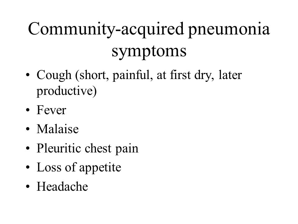 Community-acquired pneumonia symptoms Cough (short, painful, at first dry, later productive) Fever Malaise Pleuritic chest pain Loss of appetite Headache