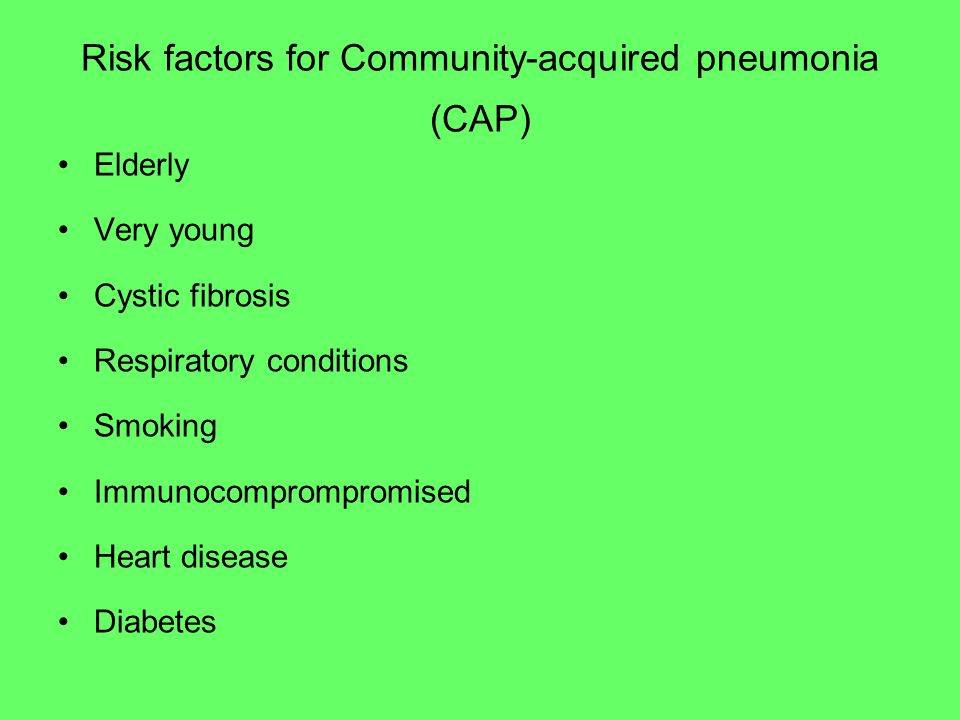 Elderly Very young Cystic fibrosis Respiratory conditions Smoking Immunocomprompromised Heart disease Diabetes Risk factors for Community-acquired pneumonia (CAP)