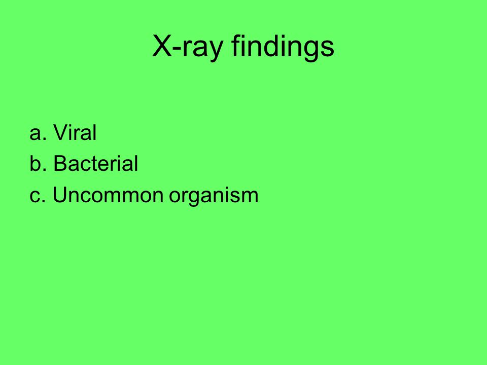 X-ray findings a. Viral b. Bacterial c. Uncommon organism