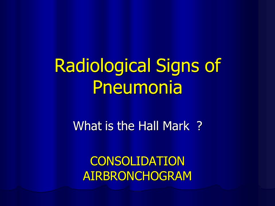 Radiological Signs of Pneumonia What is the Hall Mark CONSOLIDATION AIRBRONCHOGRAM