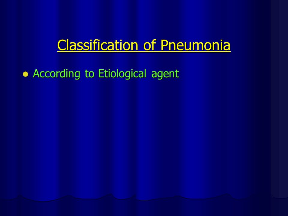 Classification of Pneumonia According to Etiological agent According to Etiological agent