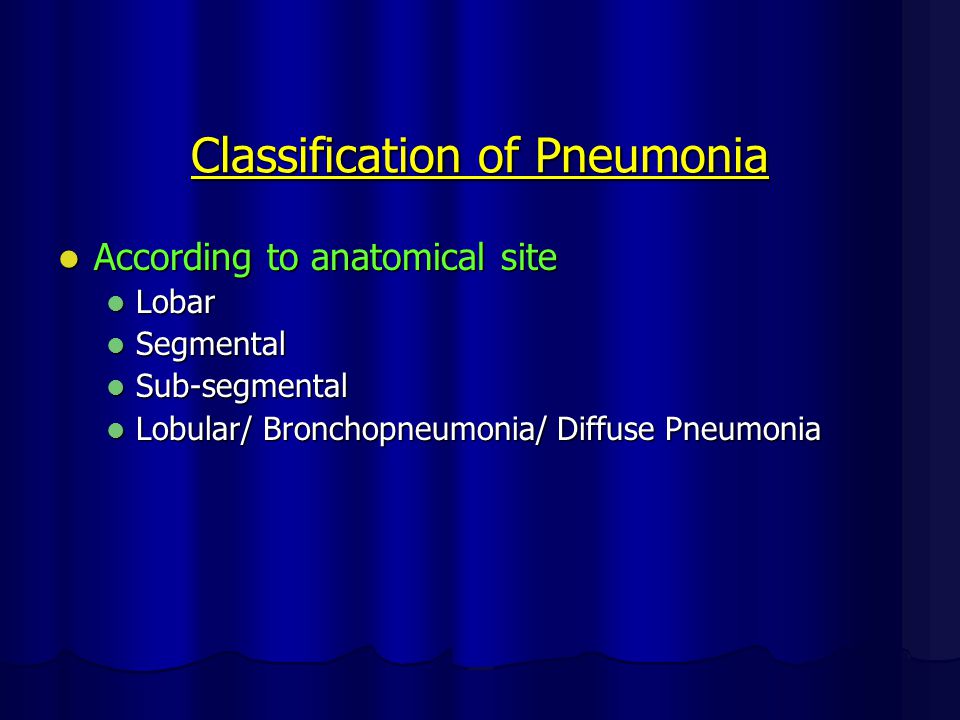 Classification of Pneumonia According to anatomical site According to anatomical site Lobar Lobar Segmental Segmental Sub-segmental Sub-segmental Lobular/ Bronchopneumonia/ Diffuse Pneumonia Lobular/ Bronchopneumonia/ Diffuse Pneumonia