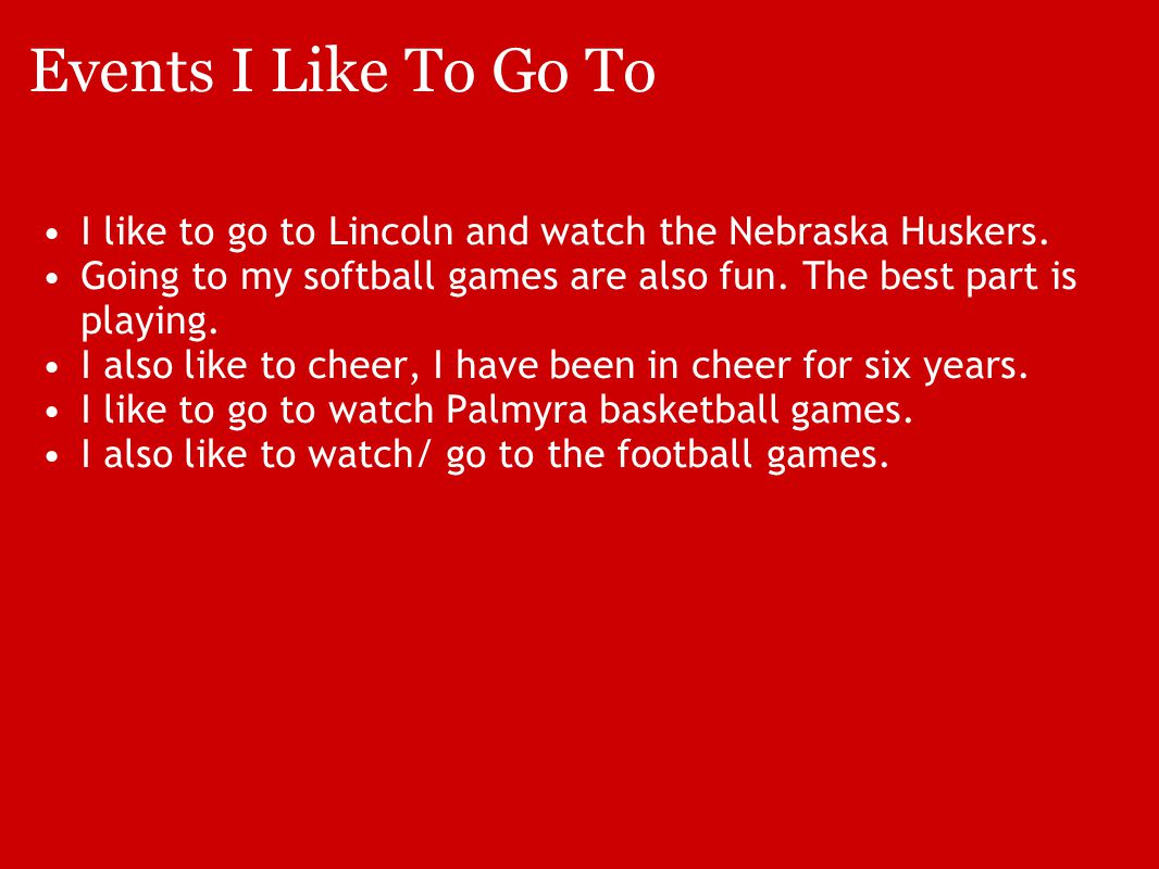 Events I Like To Go To I like to go to Lincoln and watch the Nebraska Huskers.