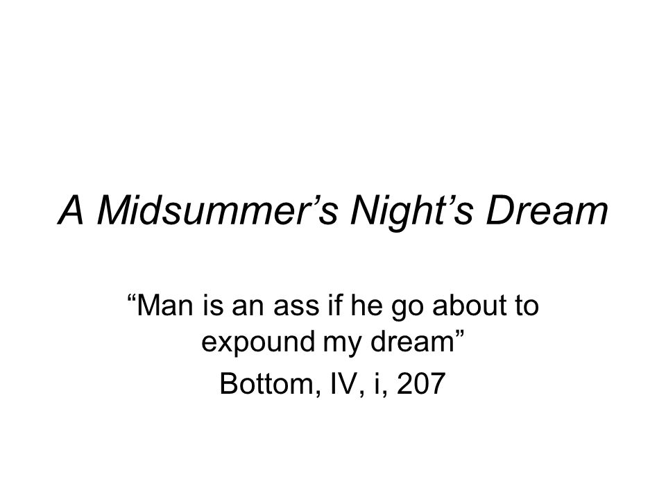 A Midsummer’s Night’s Dream Man is an ass if he go about to expound my dream Bottom, IV, i, 207