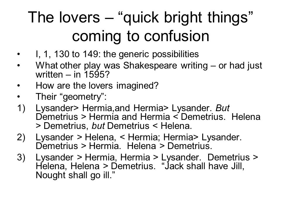 The lovers – quick bright things coming to confusion I, 1, 130 to 149: the generic possibilities What other play was Shakespeare writing – or had just written – in 1595.