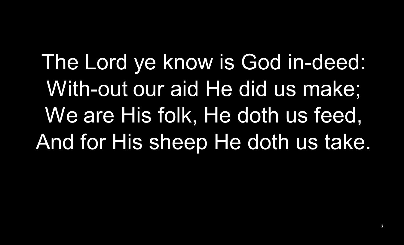 The Lord ye know is God in-deed: With-out our aid He did us make; We are His folk, He doth us feed, And for His sheep He doth us take.