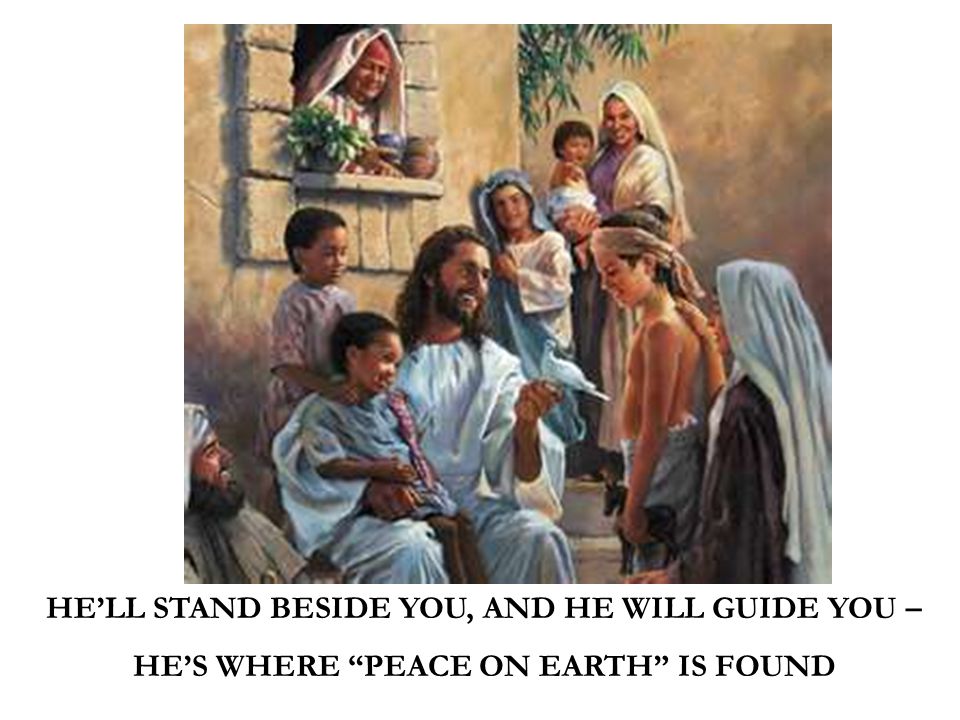 HE’LL STAND BESIDE YOU, AND HE WILL GUIDE YOU – HE’S WHERE PEACE ON EARTH IS FOUND