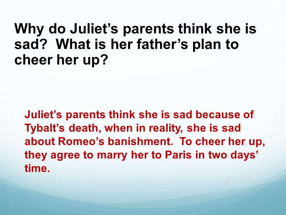 Why do Juliet’s parents think she is sad. What is her father’s plan to cheer her up.