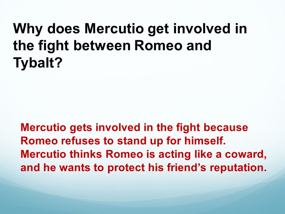 Why does Mercutio get involved in the fight between Romeo and Tybalt.