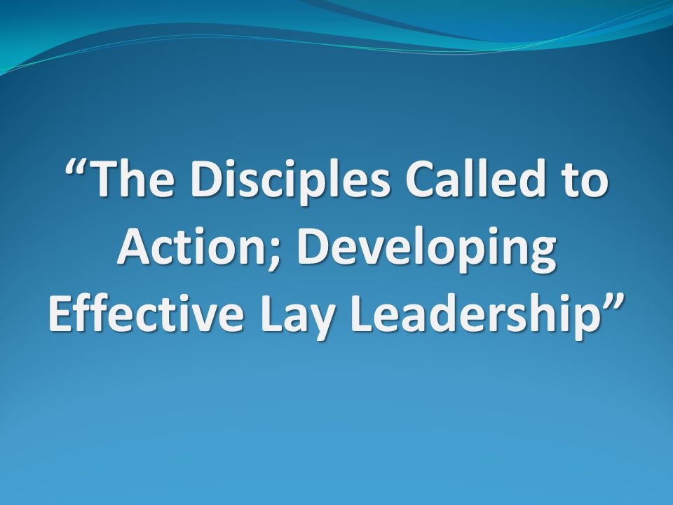 The Disciples Called to Action; Developing Effective Lay Leadership