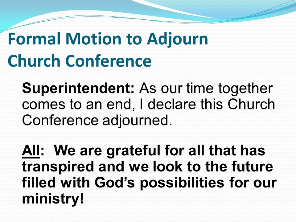 Superintendent: As our time together comes to an end, I declare this Church Conference adjourned.